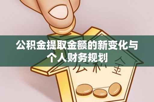 文圣公积金提取金额的新变化与个人财务规划