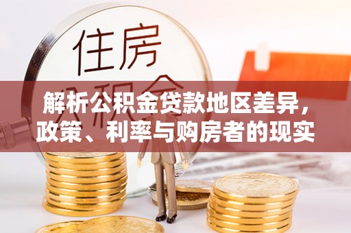 文圣解析公积金贷款地区差异，政策、利率与购房者的现实选择
