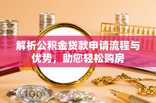 文圣解析公积金贷款申请流程与优势，助您轻松购房