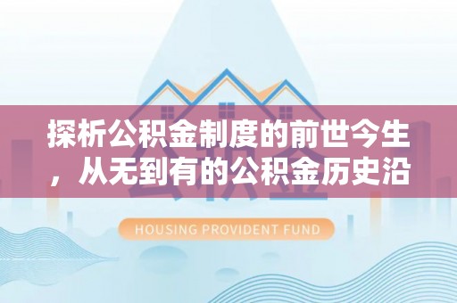 文圣探析公积金制度的前世今生，从无到有的公积金历史沿革解析