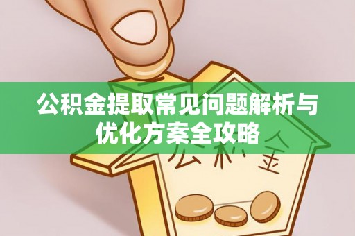 文圣公积金提取常见问题解析与优化方案全攻略