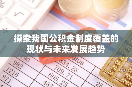 文圣探索我国公积金制度覆盖的现状与未来发展趋势