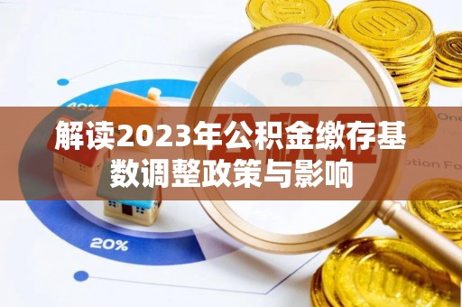 文圣解读2023年公积金缴存基数调整政策与影响