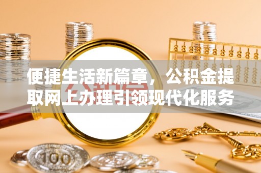文圣便捷生活新篇章，公积金提取网上办理引领现代化服务