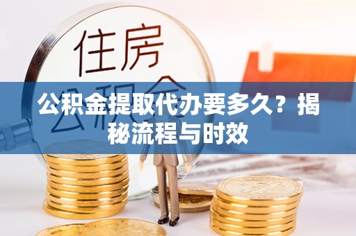文圣公积金提取代办要多久？揭秘流程与时效