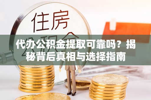 文圣代办公积金提取可靠吗？揭秘背后真相与选择指南