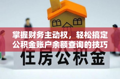 文圣掌握财务主动权，轻松搞定公积金账户余额查询的技巧与方法