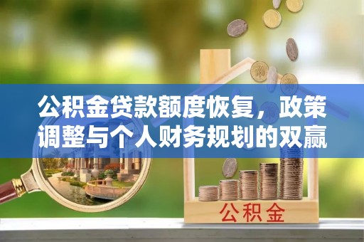 文圣公积金贷款额度恢复，政策调整与个人财务规划的双赢之道