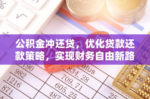 文圣公积金冲还贷，优化贷款还款策略，实现财务自由新路径