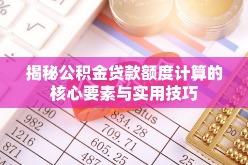 文圣揭秘公积金贷款额度计算的核心要素与实用技巧
