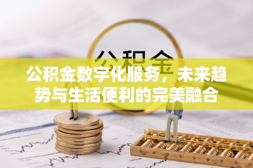 文圣公积金数字化服务，未来趋势与生活便利的完美融合