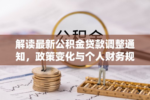 文圣解读最新公积金贷款调整通知，政策变化与个人财务规划