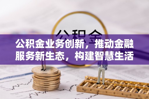 文圣公积金业务创新，推动金融服务新生态，构建智慧生活新未来