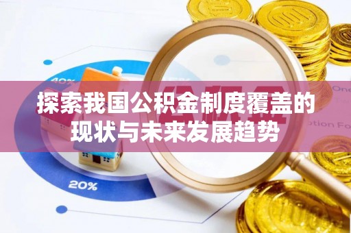 文圣探索我国公积金制度覆盖的现状与未来发展趋势