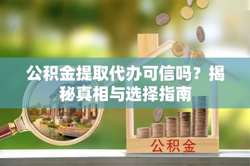 文圣公积金提取代办可信吗？揭秘真相与选择指南