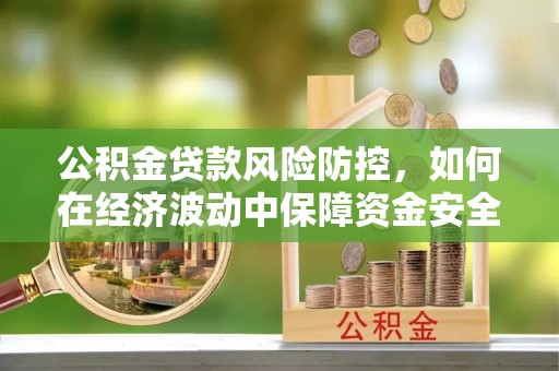 文圣公积金贷款风险防控，如何在经济波动中保障资金安全