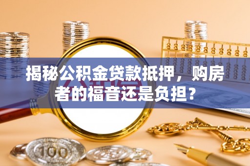 文圣揭秘公积金贷款抵押，购房者的福音还是负担？