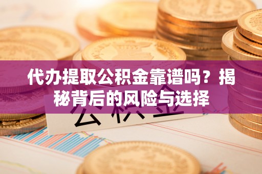 文圣代办提取公积金靠谱吗？揭秘背后的风险与选择