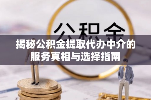 文圣揭秘公积金提取代办中介的服务真相与选择指南