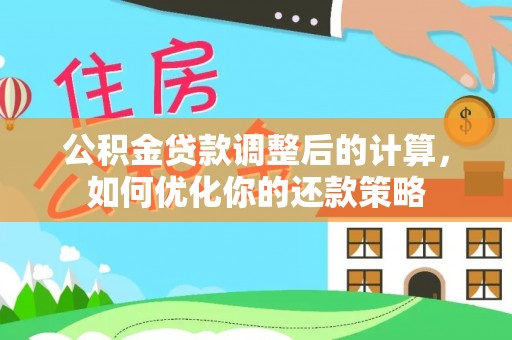 文圣公积金贷款调整后的计算，如何优化你的还款策略