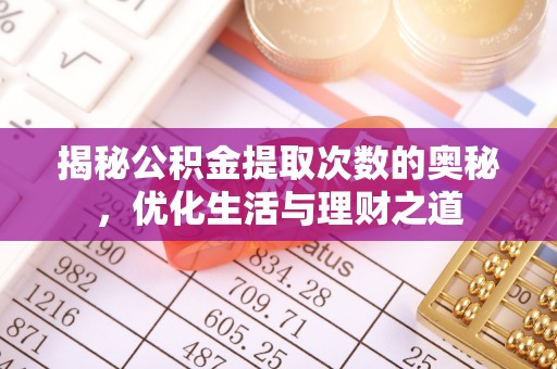 文圣揭秘公积金提取次数的奥秘，优化生活与理财之道