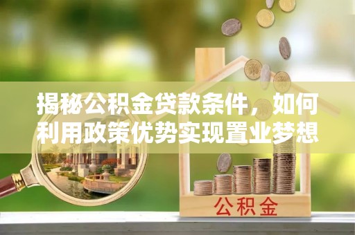 文圣揭秘公积金贷款条件，如何利用政策优势实现置业梦想