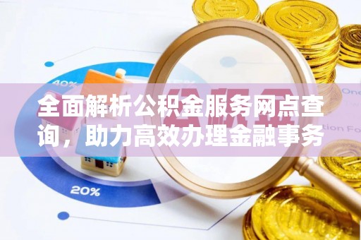 文圣全面解析公积金服务网点查询，助力高效办理金融事务