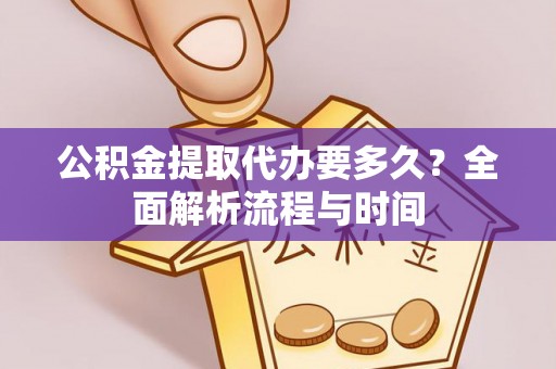 文圣公积金提取代办要多久？全面解析流程与时间