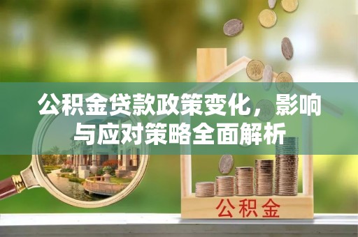 文圣公积金贷款政策变化，影响与应对策略全面解析