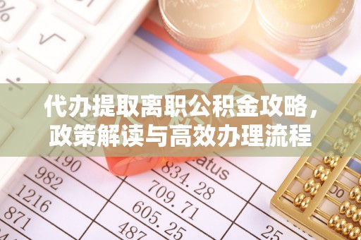 文圣代办提取离职公积金攻略，政策解读与高效办理流程