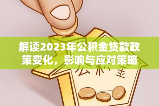文圣解读2023年公积金贷款政策变化，影响与应对策略