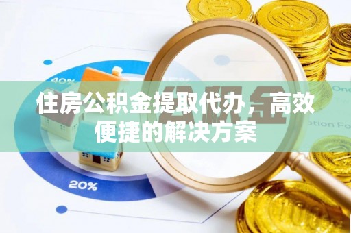 文圣住房公积金提取代办，高效便捷的解决方案