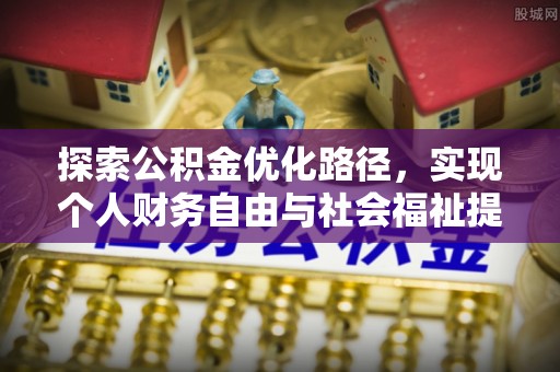 文圣探索公积金优化路径，实现个人财务自由与社会福祉提升的桥梁