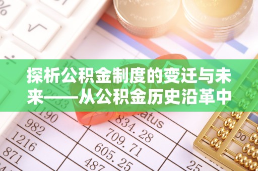 文圣探析公积金制度的变迁与未来——从公积金历史沿革中读懂社会福利发展