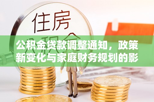 文圣公积金贷款调整通知，政策新变化与家庭财务规划的影响