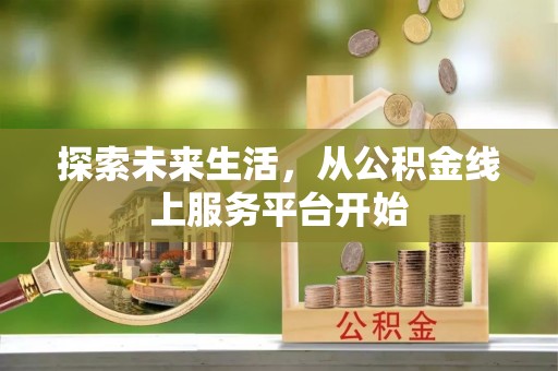 文圣探索未来生活，从公积金线上服务平台开始