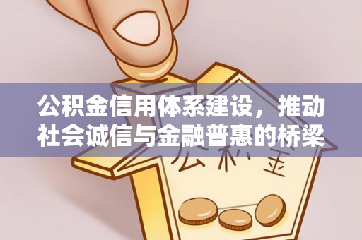 文圣公积金信用体系建设，推动社会诚信与金融普惠的桥梁