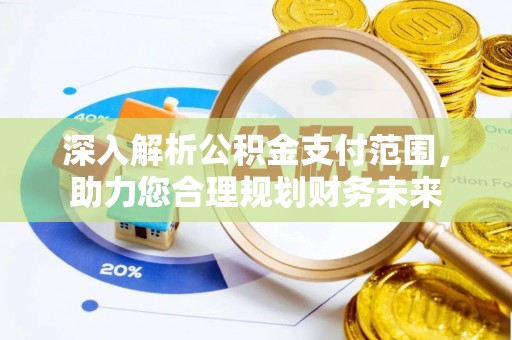 文圣深入解析公积金支付范围，助力您合理规划财务未来