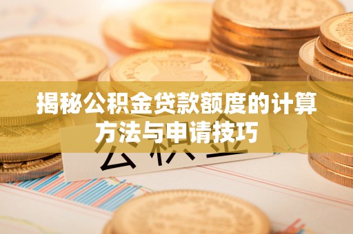 文圣揭秘公积金贷款额度的计算方法与申请技巧