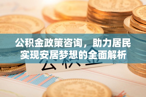 文圣公积金政策咨询，助力居民实现安居梦想的全面解析