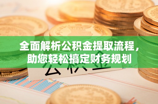 文圣全面解析公积金提取流程，助您轻松搞定财务规划