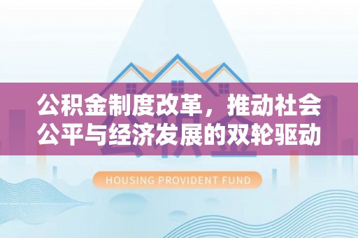 文圣公积金制度改革，推动社会公平与经济发展的双轮驱动