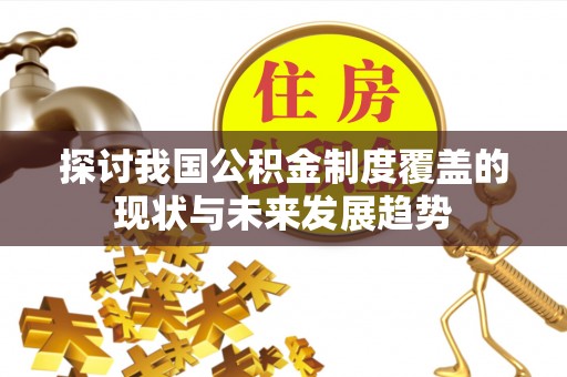 文圣探讨我国公积金制度覆盖的现状与未来发展趋势