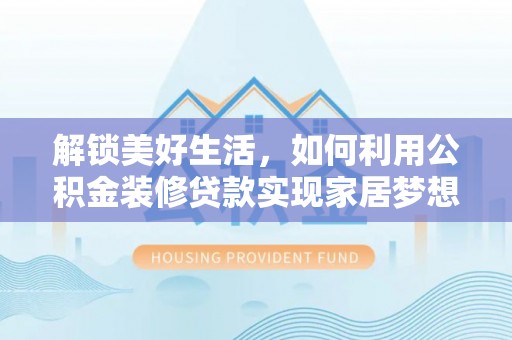 文圣解锁美好生活，如何利用公积金装修贷款实现家居梦想