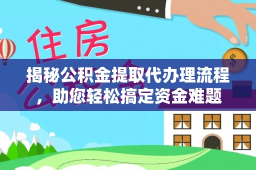 文圣揭秘公积金提取代办理流程，助您轻松搞定资金难题