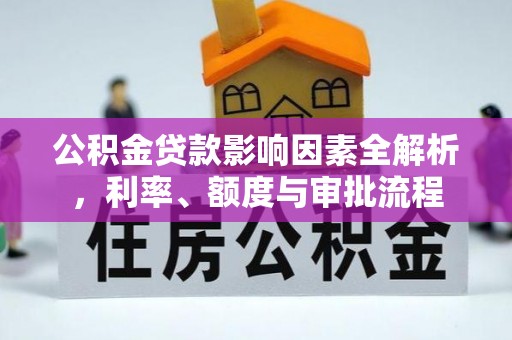 文圣公积金贷款影响因素全解析，利率、额度与审批流程