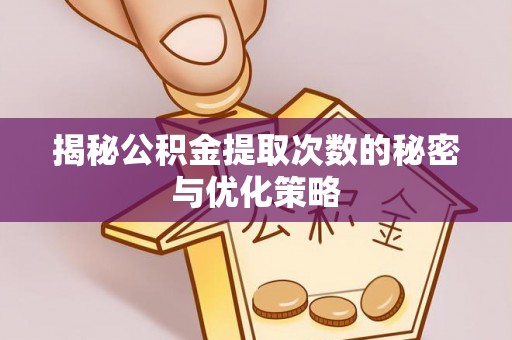 文圣揭秘公积金提取次数的秘密与优化策略