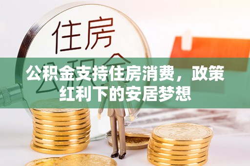 文圣公积金支持住房消费，政策红利下的安居梦想
