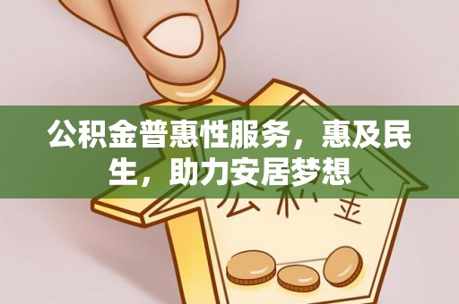 文圣公积金普惠性服务，惠及民生，助力安居梦想