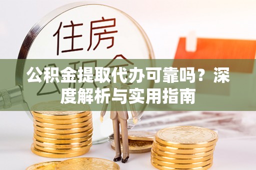 文圣公积金提取代办可靠吗？深度解析与实用指南